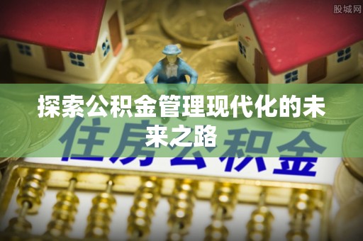蓟县探索公积金管理现代化的未来之路