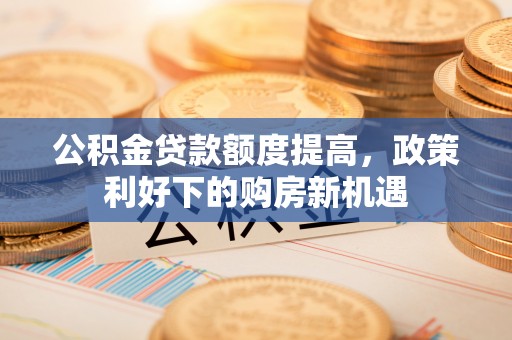 蓟县公积金贷款额度提高，政策利好下的购房新机遇