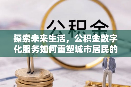 蓟县探索未来生活，公积金数字化服务如何重塑城市居民的便利体验