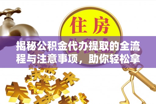 蓟县揭秘公积金代办提取的全流程与注意事项，助你轻松拿回属于自己的钱