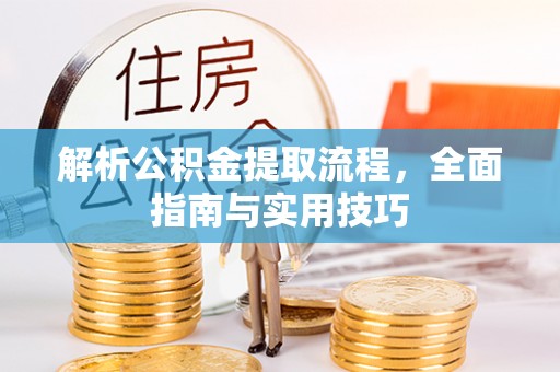 蓟县解析公积金提取流程，全面指南与实用技巧
