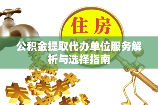 蓟县公积金提取代办单位服务解析与选择指南