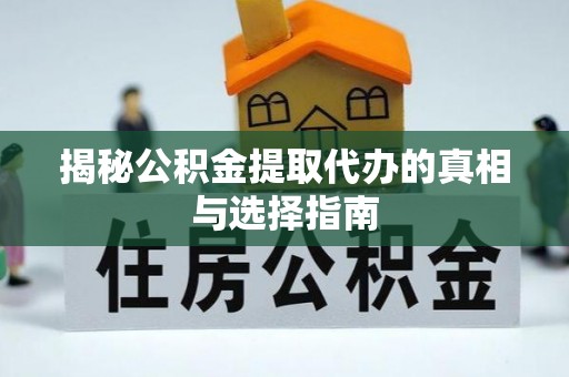蓟县揭秘公积金提取代办的真相与选择指南