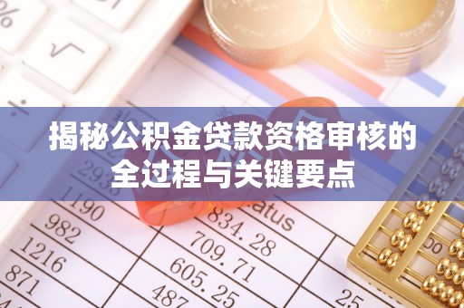 蓟县揭秘公积金贷款资格审核的全过程与关键要点