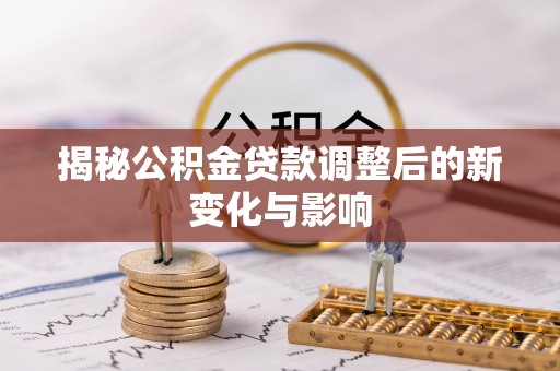 蓟县揭秘公积金贷款调整后的新变化与影响