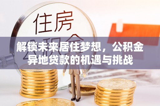 蓟县解锁未来居住梦想，公积金异地贷款的机遇与挑战