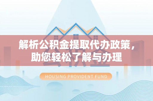 蓟县解析公积金提取代办政策，助您轻松了解与办理