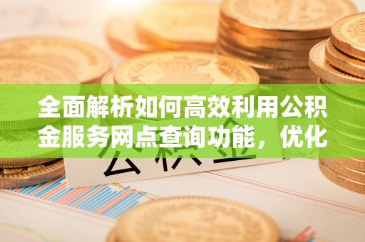 蓟县全面解析如何高效利用公积金服务网点查询功能，优化生活理财规划