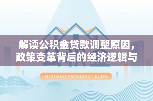 蓟县解读公积金贷款调整原因，政策变革背后的经济逻辑与民生影响