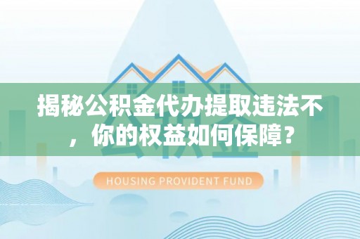蓟县揭秘公积金代办提取违法不，你的权益如何保障？